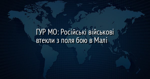 ГУР МО: Російські військові втекли з поля бою в Малі