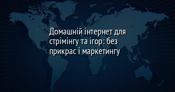 Домашній інтернет для стрімінгу та ігор: без прикрас і маркетингу