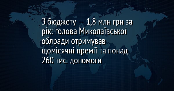 З бюджету — 1,8 млн грн за рік: голова Миколаївської облради отримував щомісячні премії та понад 260 тис. допомоги