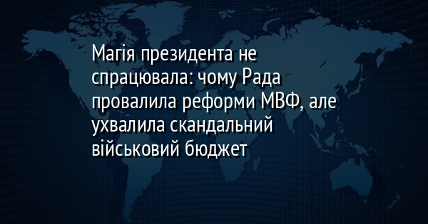 Магія президента не спрацювала: чому Рада провалила реформи МВФ, але ухвалила скандальний військовий бюджет
