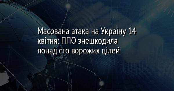 Масована атака на Україну 14 квітня: ППО знешкодила понад сто ворожих цілей