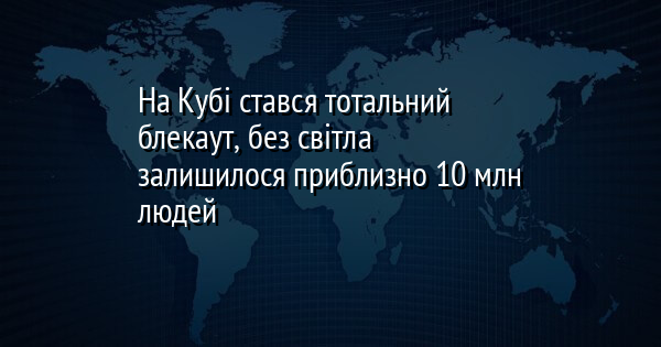 На Кубі стався тотальний блекаут, без світла залишилося приблизно 10 млн людей