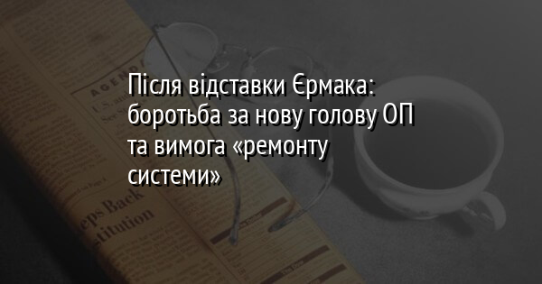 Після відставки Єрмака: боротьба за нову голову ОП та вимога «ремонту системи»