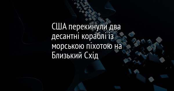 США перекинули два десантні кораблі із морською піхотою на Близький Схід