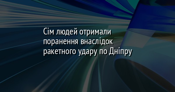 Сім людей отримали поранення внаслідок ракетного удару по Дніпру