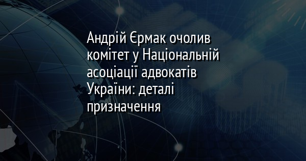 Андрій Єрмак очолив комітет у Національній асоціації адвокатів України: деталі призначення