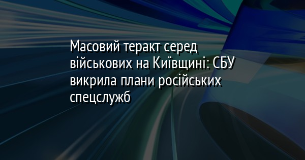 Масовий теракт серед військових на Київщині: СБУ викрила плани російських спецслужб