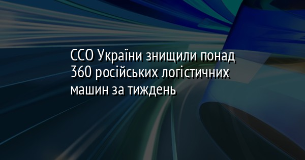 ССО України знищили понад 360 російських логістичних машин за тиждень